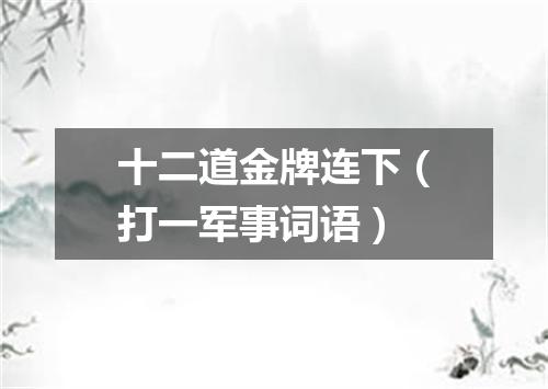 十二道金牌连下（打一军事词语）