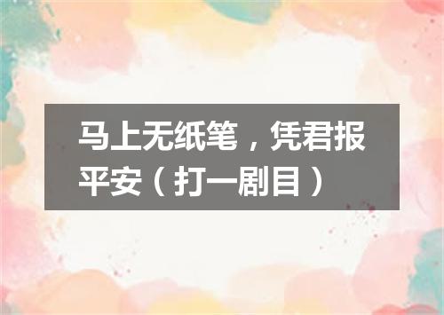 马上无纸笔，凭君报平安（打一剧目）