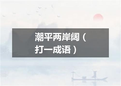 潮平两岸阔（打一成语）