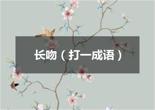 长吻（打一成语）
