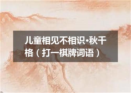 儿童相见不相识·秋千格（打一棋牌词语）