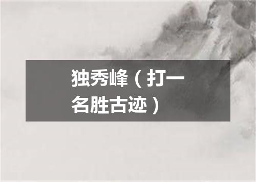 独秀峰（打一名胜古迹）