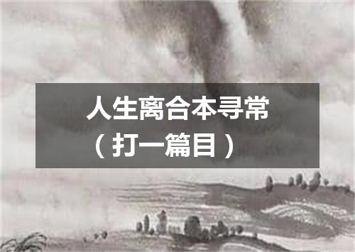 人生离合本寻常（打一篇目）