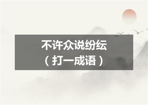 不许众说纷纭（打一成语）