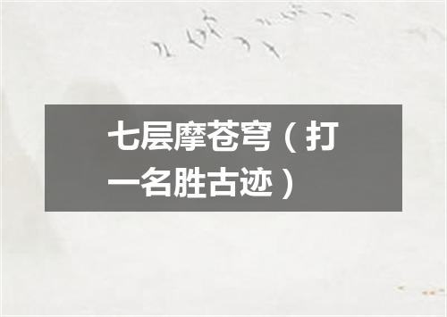 七层摩苍穹（打一名胜古迹）