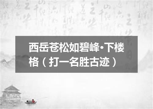 西岳苍松如碧峰·下楼格（打一名胜古迹）