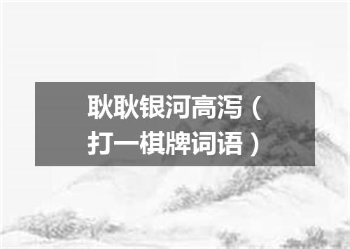 耿耿银河高泻（打一棋牌词语）