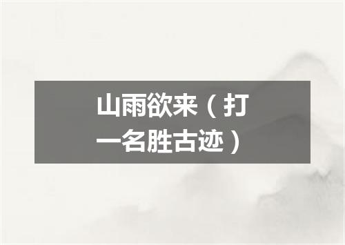 山雨欲来（打一名胜古迹）
