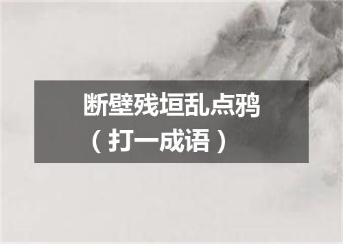 断壁残垣乱点鸦（打一成语）