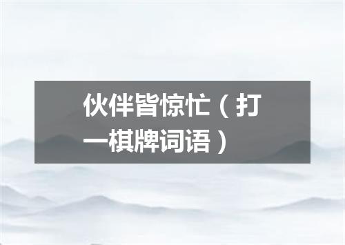 伙伴皆惊忙（打一棋牌词语）