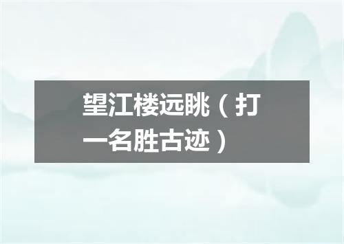望江楼远眺（打一名胜古迹）