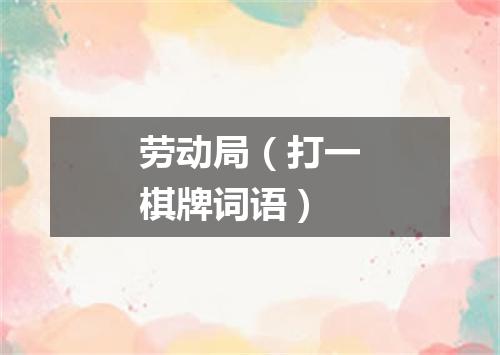 劳动局（打一棋牌词语）
