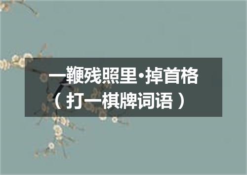 一鞭残照里·掉首格（打一棋牌词语）