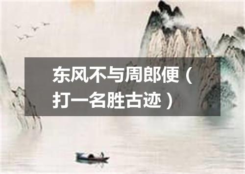 东风不与周郎便（打一名胜古迹）
