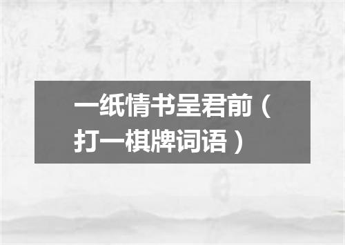 一纸情书呈君前（打一棋牌词语）