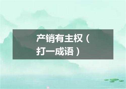 产销有主权（打一成语）