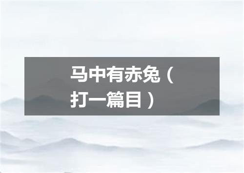 马中有赤兔（打一篇目）