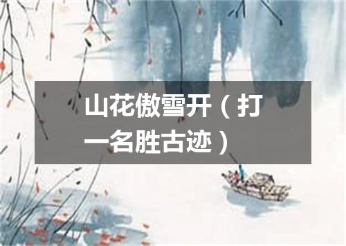 山花傲雪开（打一名胜古迹）