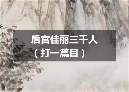 后宫佳丽三千人（打一篇目）