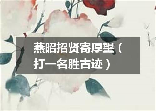 燕昭招贤寄厚望（打一名胜古迹）