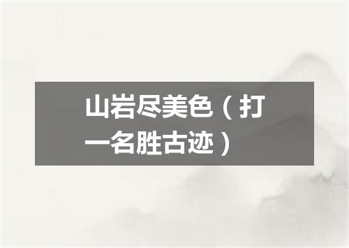 山岩尽美色（打一名胜古迹）