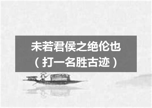 未若君侯之绝伦也（打一名胜古迹）