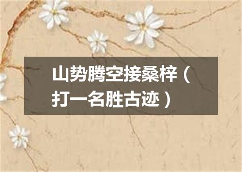 山势腾空接桑梓（打一名胜古迹）