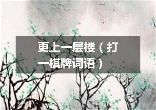 更上一层楼（打一棋牌词语）