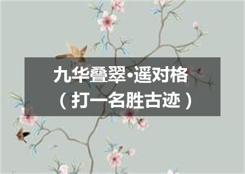 九华叠翠·遥对格（打一名胜古迹）