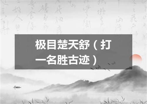 极目楚天舒（打一名胜古迹）