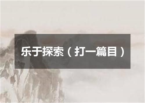 乐于探索（打一篇目）