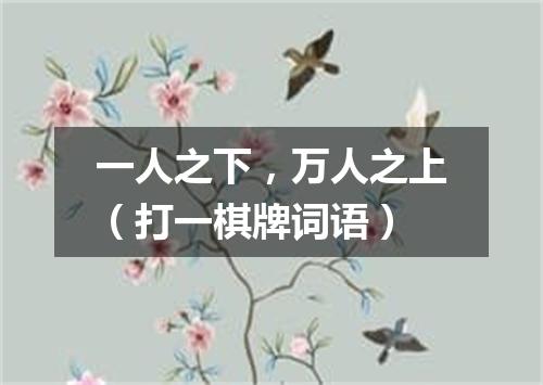 一人之下，万人之上（打一棋牌词语）