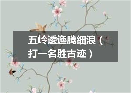 五岭逶迤腾细浪（打一名胜古迹）