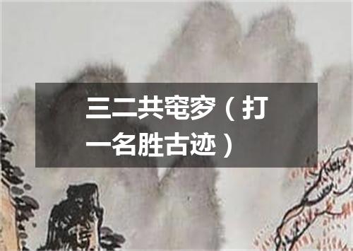 三二共窀穸（打一名胜古迹）
