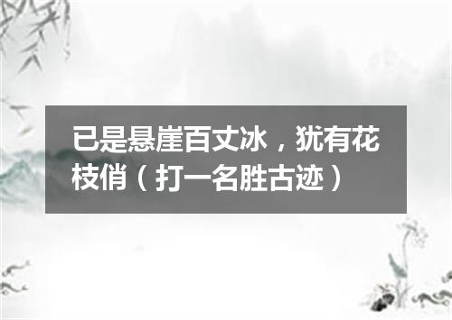 已是悬崖百丈冰，犹有花枝俏（打一名胜古迹）