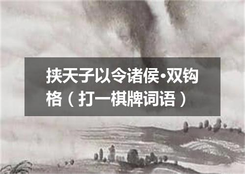 挟天子以令诸侯·双钩格（打一棋牌词语）
