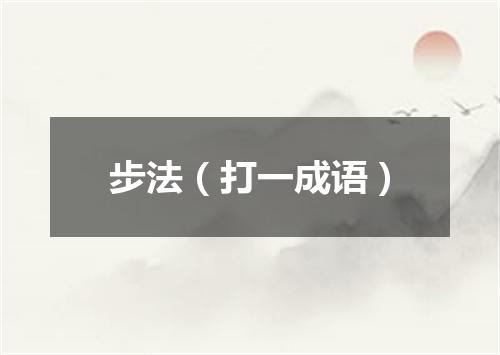 步法（打一成语）