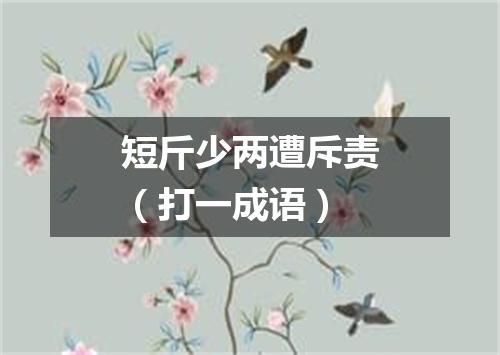短斤少两遭斥责（打一成语）