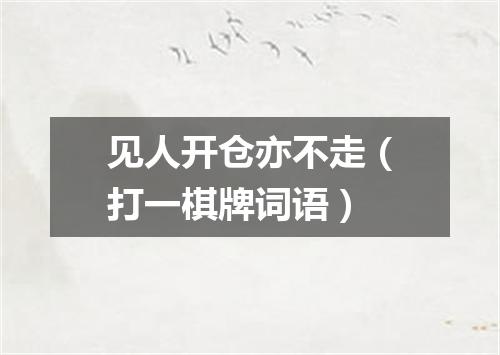见人开仓亦不走（打一棋牌词语）