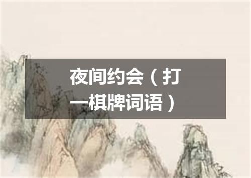 夜间约会（打一棋牌词语）