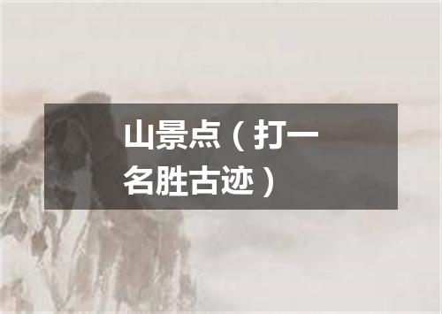 山景点（打一名胜古迹）