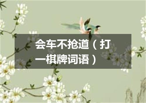 会车不抢道（打一棋牌词语）