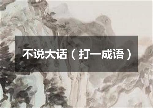 不说大话（打一成语）