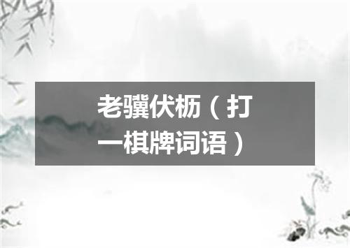 老骥伏枥（打一棋牌词语）