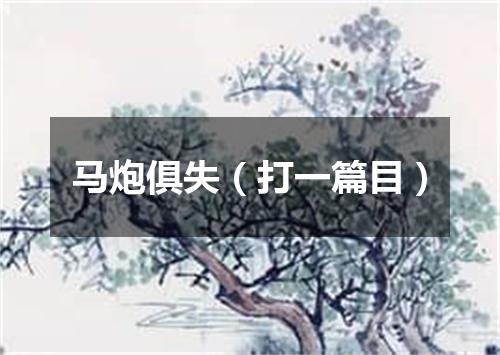 马炮俱失（打一篇目）