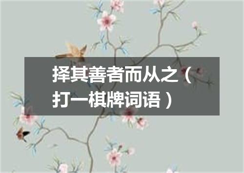 择其善者而从之（打一棋牌词语）
