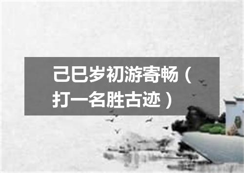 己巳岁初游寄畅（打一名胜古迹）