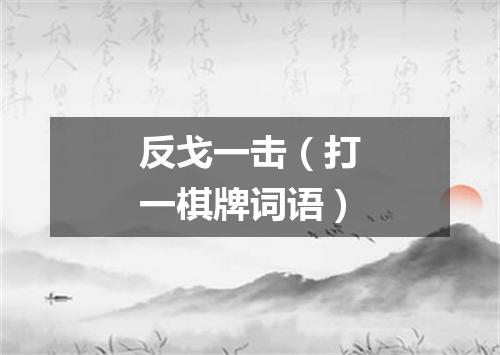 反戈一击（打一棋牌词语）