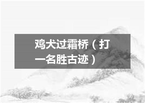 鸡犬过霜桥（打一名胜古迹）