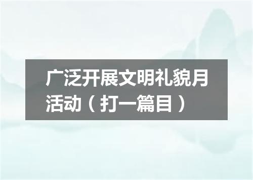 广泛开展文明礼貌月活动（打一篇目）